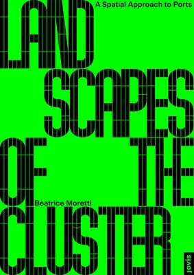 Landscapes of the Cluster: A Spatial Approach to Ports by Moretti, Beatrice