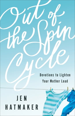 Out of the Spin Cycle: Devotions to Lighten Your Mother Load by Hatmaker, Jen