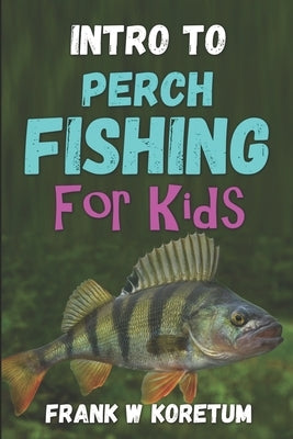 Intro to Perch Fishing for Kids by Koretum, Frank W.