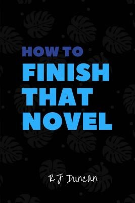 How to Finish that Novel - A joke book, prank gift, gag book, gag gift, perfect gift for him, gift for her, gift for writers: Finish a Novel in a Week by Duncan, R. J.