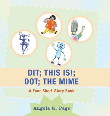 Dit; This Is!; Dot; the Mime: A Four-Short-Story Book by Page, Angela K.
