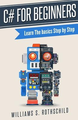 C# for beginners: Learn The basics Step by Step by Rothschild, William S.