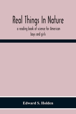 Real Things In Nature: A Reading Book Of Science For American Boys And Girls by S. Holden, Edward