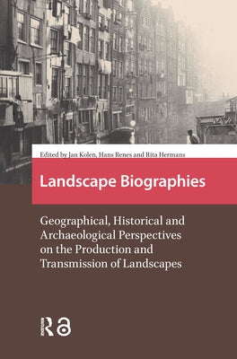 Landscape Biographies: Geographical, Historical and Archaeological Perspectives on the Production and Transmission of Landscapes by Hermans, Rita