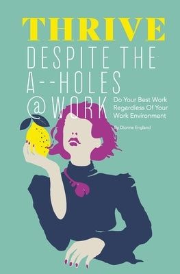 Thrive Despite The A_ _Holes @ Work: Do Your Best Work Regardless of Your Work Environment by England, Dionne