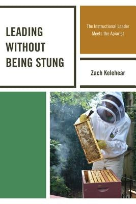 Leading without Being Stung: The Instructional Leader Meets the Apiarist by Kelehear, Zach