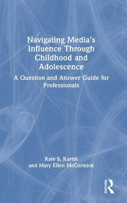 Navigating Media's Influence Through Childhood and Adolescence: A Question and Answer Guide for Professionals by Kurtin, Kate S.