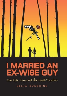 I Married An Ex-Wise Guy: Our Life, Love and his death together by Selia Sunshine