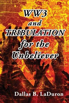 Ww3 and Tribulation for the Unbeliever by Laduron, Dallas B.