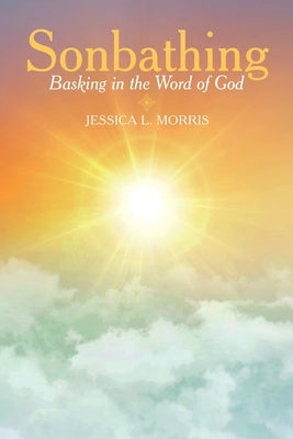 Sonbathing: Basking in the Word of God by Morris, Jessica L.