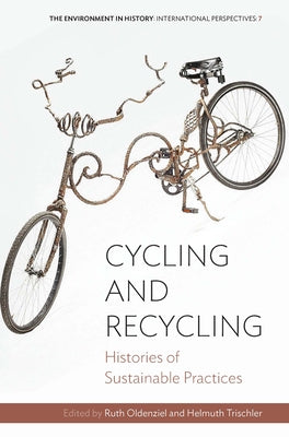 Cycling and Recycling: Histories of Sustainable Practices by Oldenziel, Ruth