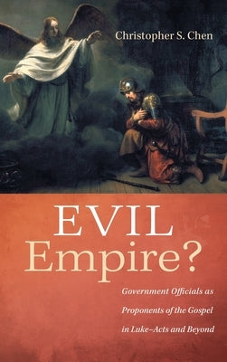 Evil Empire?: Government Officials as Proponents of the Gospel in Luke-Acts and Beyond by Chen, Christopher S.