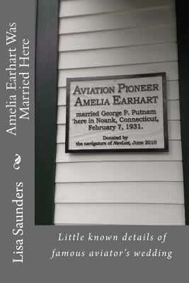 Amelia Earhart Was Married Here: Little known details of famous aviator's wedding day by Saunders, Lisa