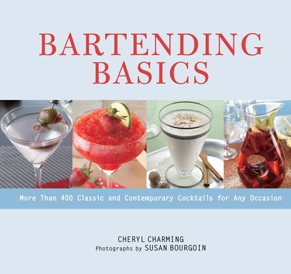 Bartending Basics: More Than 400 Classic and Contemporary Cocktails for Any Occasion by Charming, Cheryl