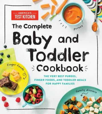 The Complete Baby and Toddler Cookbook: The Very Best Purees, Finger Foods, and Toddler Meals for Happy Families by America's Test Kitchen Kids