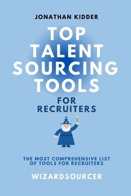 Top Talent Sourcing Tools for Recruiters: A Beginner's Guide to Over 50+ Talent Sourcing Tools by Kidder, Jonathan