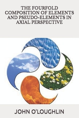 The Fourfold Composition of Elements and pseudo-Elements in Axial Perspective by O'Loughlin, John