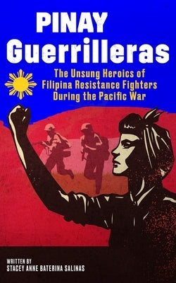 Pinay Guerrilleras: The Unsung Heroics of Filipina Resistance Fighters During the Pacific War by Salinas, Stacey