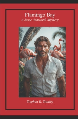 Flamingo Bay: A Jesse Ashworth Mystery by Stanley, Stephen E.