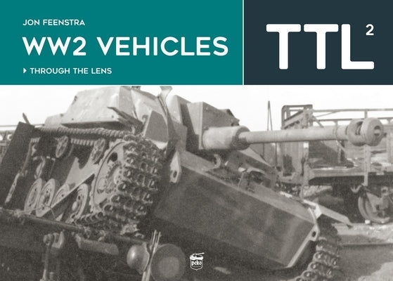 Ww2 Vehicles: Through the Lens Volume 2 by Feenstra, Jon