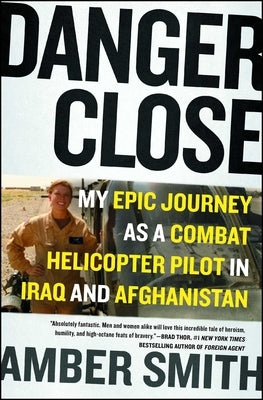 Danger Close: My Epic Journey as a Combat Helicopter Pilot in Iraq and Afghanistan by Smith, Amber
