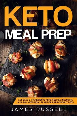 Keto Meal Prep: 113 Easy 5-Ingredients Keto Recipes Including a 21-Day Keto Meal Plan for Rapid Weight Loss by Russell, James