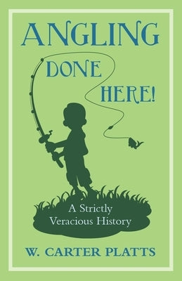 Angling Done Here! a Strictly Veracious History by Platts, W. Carter