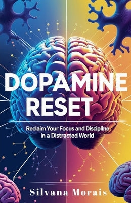 Dopamine Reset: A Short Guide to Reclaim your Focus and Discipline in a Distracted World by Morais, Silvana