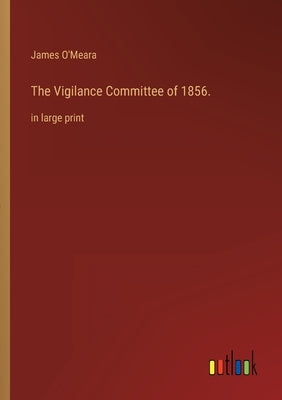 The Vigilance Committee of 1856.: in large print by O'Meara, James