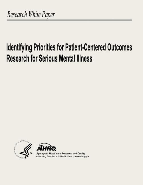 Identifying Priorities for Patient-Centered Outcomes Research for Serious Mental Illness by And Quality, Agency for Healthcare Resea