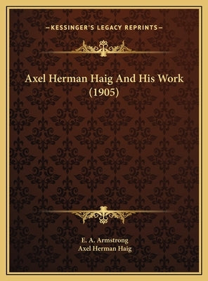 Axel Herman Haig And His Work (1905) by Armstrong, E. A.