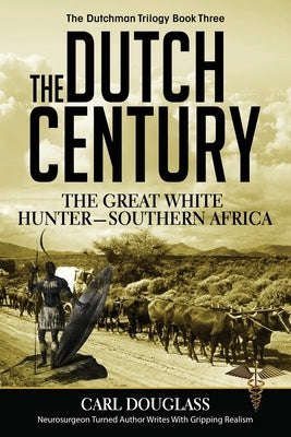 The Dutch Century: The GreatWhite Hunter-Southern Africa by Douglass, Carl