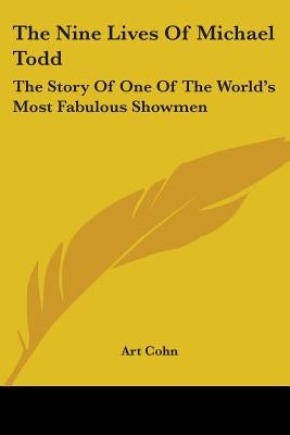 The Nine Lives of Michael Todd: The Story of One of the World's Most Fabulous Showmen by Cohn, Art