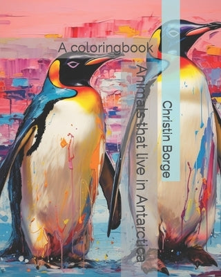 Animals that live in Antarctica: A coloringbook by Borge, Christin