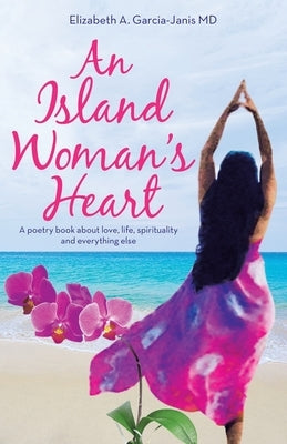 An Island Woman's Heart: A Poetry Book About Love, Life, Spirituality and Everything Else by Garcia-Janis, Elizabeth A.