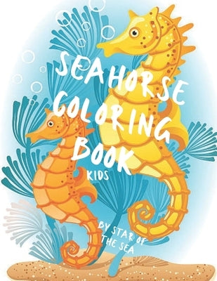 Seahorse Coloring Book Kids: An Adorable Seahorse Coloring Book For Kids! 30 Coloring Pages by Of the Sea, Star