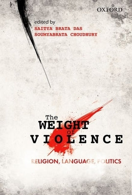 The Weight of Violence: Religion, Language, Politics by Das, Saitya Brata