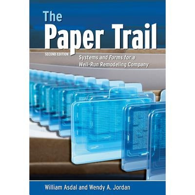 The Paper Trail: Systems and Forms for a Well Run Remodeling Company by Asdal, William