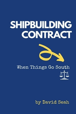 Shipbuilding Contract: When Things Go South by Seah, David