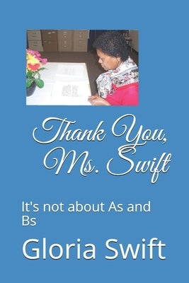 Thank You, Ms. Swift: It's not about As and Bs by Swift, Gloria a.