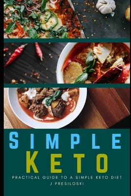 Simple Keto: Practical Guide to A Simple Keto Diet Including Keto Recipes and Easy Keto Meal Plan - A Simple Keto Diet Cookbook for by Presiloski, J.