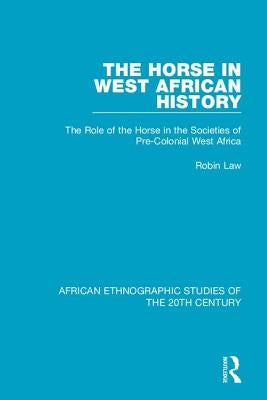 The Horse in West African History: The Role of the Horse in the Societies of Pre-Colonial West Africa by Law, Robin