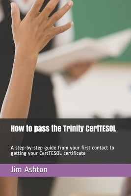 How to pass the Trinity CertTESOL: A step-by-step guide from your first contact to getting your CertTESOL certificate by Ashton, Tita