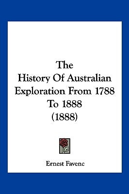 The History Of Australian Exploration From 1788 To 1888 (1888) by Favenc, Ernest