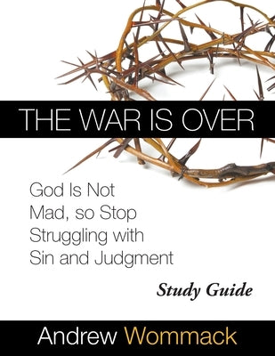 The War Is Over Study Guide: God Is Not Mad, so Stop Struggling with Sin and Judgment by Wommack, Andrew