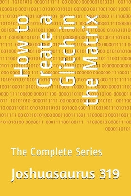 How to Create a Glitch in the Matrix: The Complete Series by 319, Joshuasaurus