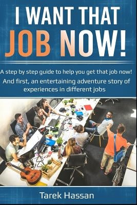 I want that job now!: A step by step guide to help you get that job now! And first, an entertaining adventure story of experiences in different jobs by Hassan, Tarek N.
