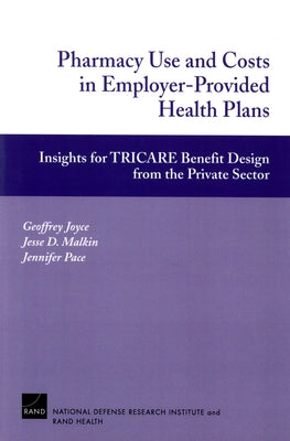 Pharmacy Use and Costs in Employer-Provided Health Plans: Insights for TRICARE Benefit Design from the Private Sector by Joyce, Geoffrey F.