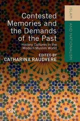 Contested Memories and the Demands of the Past: History Cultures in the Modern Muslim World by Raudvere, Catharina