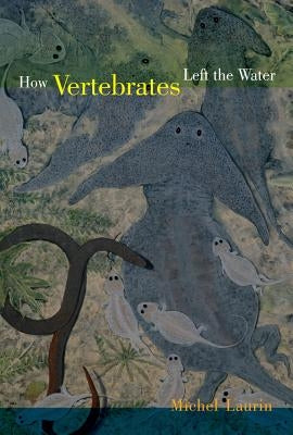 How Vertebrates Left the Water by Laurin, Michel